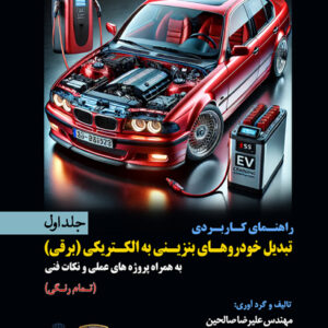 کتاب راهنمای کاربردی تبدیل خودروهای بنزینی به الکتریکی (برقی) جلد اول (به همراه پروژ ههای عملی و نکات فنی) جلد اول